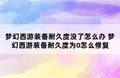 梦幻西游装备耐久度没了怎么办 梦幻西游装备耐久度为0怎么修复